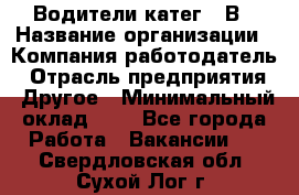 Водители катег. "В › Название организации ­ Компания-работодатель › Отрасль предприятия ­ Другое › Минимальный оклад ­ 1 - Все города Работа » Вакансии   . Свердловская обл.,Сухой Лог г.